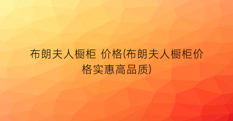 布朗夫人橱柜 价格(布朗夫人橱柜价格实惠高品质)